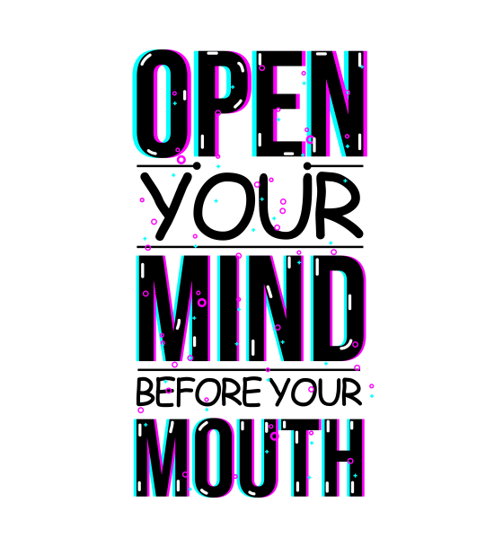 OPEN YOUR MIND BEFORE YOUR MOUTH